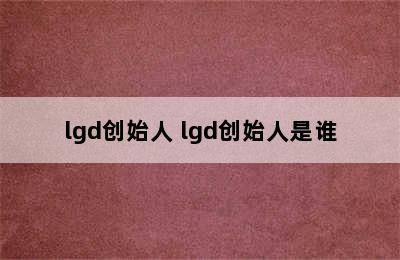 lgd创始人 lgd创始人是谁